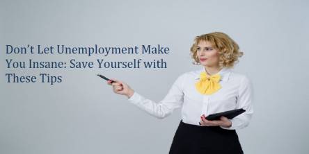 Don’t Let Unemployment Make You Insane: Save Yourself with These Tips 